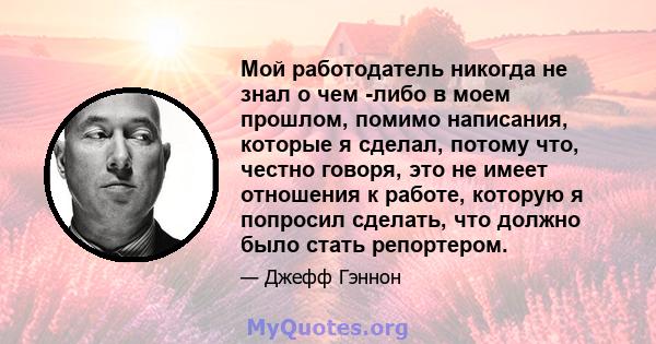 Мой работодатель никогда не знал о чем -либо в моем прошлом, помимо написания, которые я сделал, потому что, честно говоря, это не имеет отношения к работе, которую я попросил сделать, что должно было стать репортером.