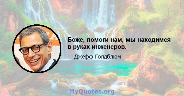 Боже, помоги нам, мы находимся в руках инженеров.