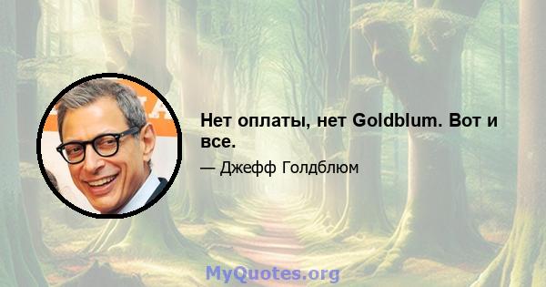 Нет оплаты, нет Goldblum. Вот и все.