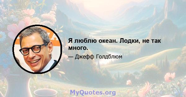 Я люблю океан. Лодки, не так много.