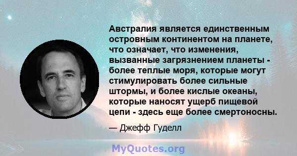 Австралия является единственным островным континентом на планете, что означает, что изменения, вызванные загрязнением планеты - более теплые моря, которые могут стимулировать более сильные штормы, и более кислые океаны, 