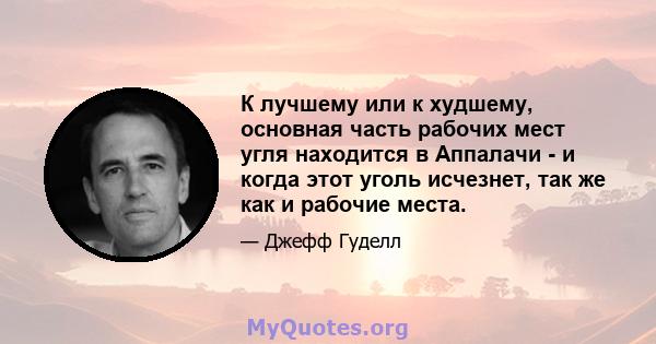 К лучшему или к худшему, основная часть рабочих мест угля находится в Аппалачи - и когда этот уголь исчезнет, ​​так же как и рабочие места.