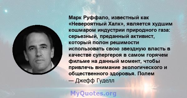 Марк Руффало, известный как «Невероятный Халк», является худшим кошмаром индустрии природного газа: серьезный, преданный активист, который полон решимости использовать свою звездную власть в качестве супергероя в самом