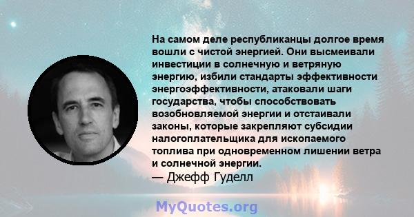 На самом деле республиканцы долгое время вошли с чистой энергией. Они высмеивали инвестиции в солнечную и ветряную энергию, избили стандарты эффективности энергоэффективности, атаковали шаги государства, чтобы