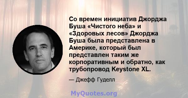 Со времен инициатив Джорджа Буша «Чистого неба» и «Здоровых лесов» Джорджа Буша была представлена ​​в Америке, который был представлен таким же корпоративным и обратно, как трубопровод Keystone XL.