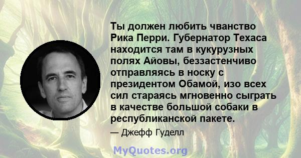 Ты должен любить чванство Рика Перри. Губернатор Техаса находится там в кукурузных полях Айовы, беззастенчиво отправляясь в носку с президентом Обамой, изо всех сил стараясь мгновенно сыграть в качестве большой собаки в 