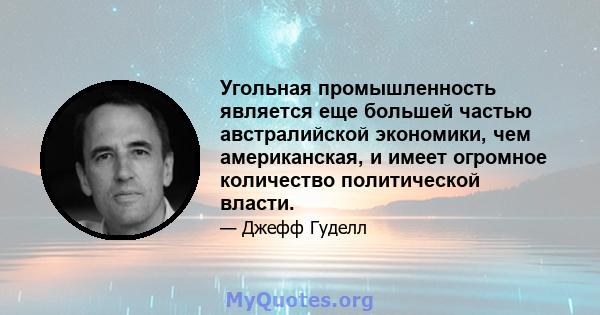 Угольная промышленность является еще большей частью австралийской экономики, чем американская, и имеет огромное количество политической власти.