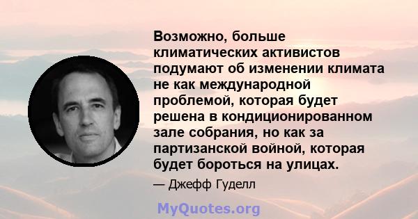 Возможно, больше климатических активистов подумают об изменении климата не как международной проблемой, которая будет решена в кондиционированном зале собрания, но как за партизанской войной, которая будет бороться на