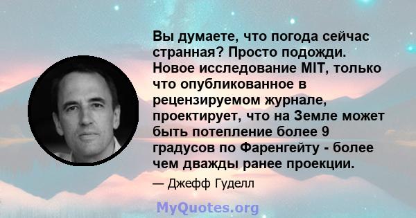 Вы думаете, что погода сейчас странная? Просто подожди. Новое исследование MIT, только что опубликованное в рецензируемом журнале, проектирует, что на Земле может быть потепление более 9 градусов по Фаренгейту - более