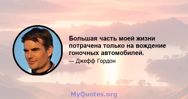 Большая часть моей жизни потрачена только на вождение гоночных автомобилей.