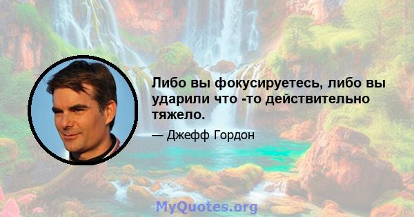 Либо вы фокусируетесь, либо вы ударили что -то действительно тяжело.