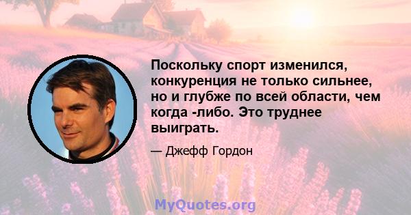 Поскольку спорт изменился, конкуренция не только сильнее, но и глубже по всей области, чем когда -либо. Это труднее выиграть.