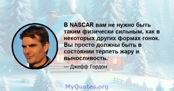 В NASCAR вам не нужно быть таким физически сильным, как в некоторых других формах гонок. Вы просто должны быть в состоянии терпеть жару и выносливость.