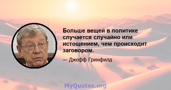 Больше вещей в политике случается случайно или истощением, чем происходит заговором.