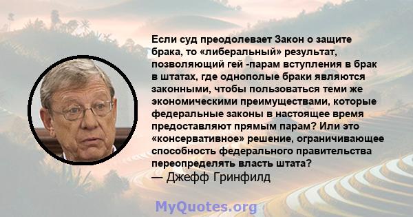 Если суд преодолевает Закон о защите брака, то «либеральный» результат, позволяющий гей -парам вступления в брак в штатах, где однополые браки являются законными, чтобы пользоваться теми же экономическими