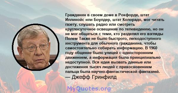 Гражданин в своем доме в Рокфорде, штат Иллинойс или Боулдер, штат Колорадо, мог читать газету, слушать радио или смотреть круглосуточное освещение по телевидению, но он не мог общаться с теми, кто разделял его взгляды