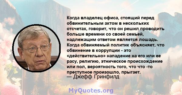 Когда владелец офиса, стоящий перед обвинительным актом в нескольких отсчетах, говорит, что он решил проводить больше времени со своей семьей, надлежащим ответом является лошадь. Когда обвиняемый политик объясняет, что