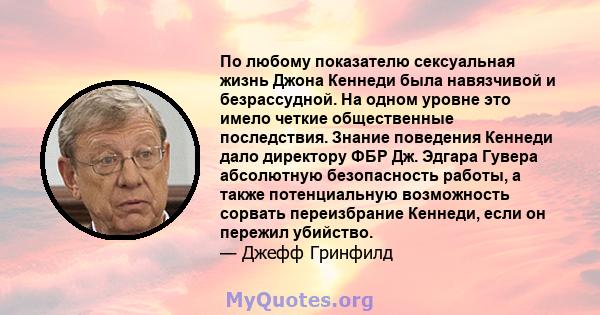 По любому показателю сексуальная жизнь Джона Кеннеди была навязчивой и безрассудной. На одном уровне это имело четкие общественные последствия. Знание поведения Кеннеди дало директору ФБР Дж. Эдгара Гувера абсолютную