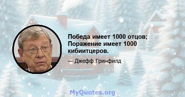 Победа имеет 1000 отцов; Поражение имеет 1000 кибиитцеров.