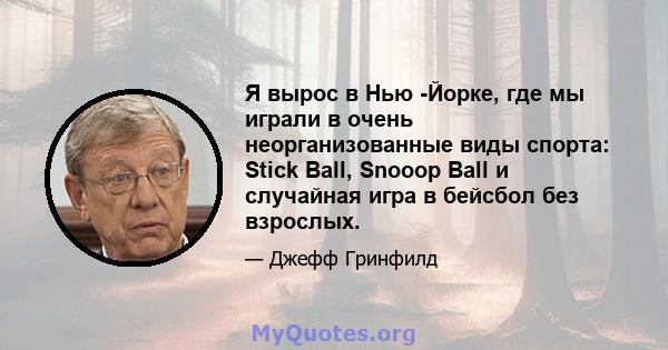 Я вырос в Нью -Йорке, где мы играли в очень неорганизованные виды спорта: Stick Ball, Snooop Ball и случайная игра в бейсбол без взрослых.