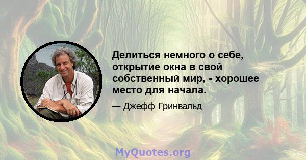 Делиться немного о себе, открытие окна в свой собственный мир, - хорошее место для начала.