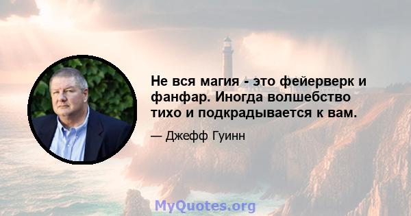 Не вся магия - это фейерверк и фанфар. Иногда волшебство тихо и подкрадывается к вам.