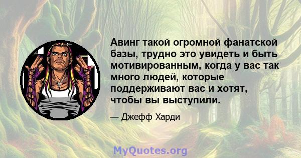 Авинг такой огромной фанатской базы, трудно это увидеть и быть мотивированным, когда у вас так много людей, которые поддерживают вас и хотят, чтобы вы выступили.