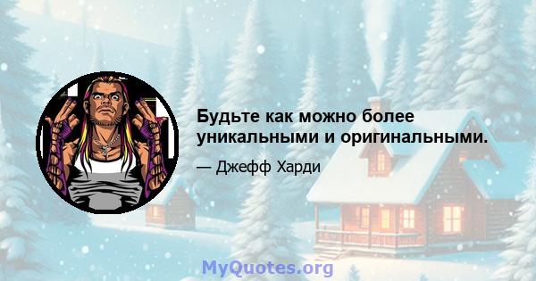 Будьте как можно более уникальными и оригинальными.