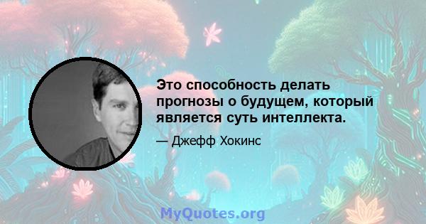 Это способность делать прогнозы о будущем, который является суть интеллекта.