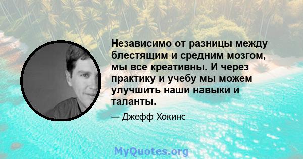 Независимо от разницы между блестящим и средним мозгом, мы все креативны. И через практику и учебу мы можем улучшить наши навыки и таланты.