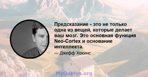 Предсказание - это не только одна из вещей, которые делает ваш мозг. Это основная функция Neo-Cortex и основание интеллекта.