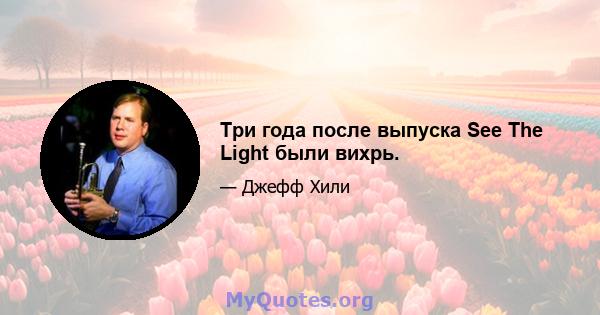 Три года после выпуска See The Light были вихрь.