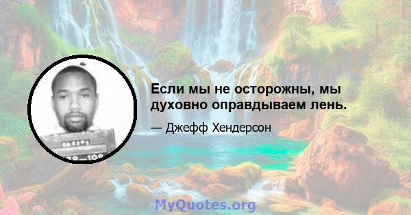 Если мы не осторожны, мы духовно оправдываем лень.