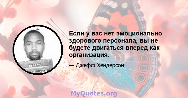 Если у вас нет эмоционально здорового персонала, вы не будете двигаться вперед как организация.