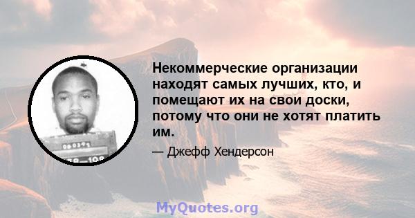 Некоммерческие организации находят самых лучших, кто, и помещают их на свои доски, потому что они не хотят платить им.