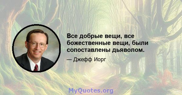 Все добрые вещи, все божественные вещи, были сопоставлены дьяволом.