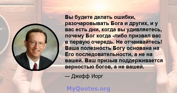 Вы будете делать ошибки, разочаровывать Бога и других, и у вас есть дни, когда вы удивляетесь, почему Бог когда -либо призвал вас в первую очередь. Не отчаивайтесь! Ваша полезность Богу основана на Его