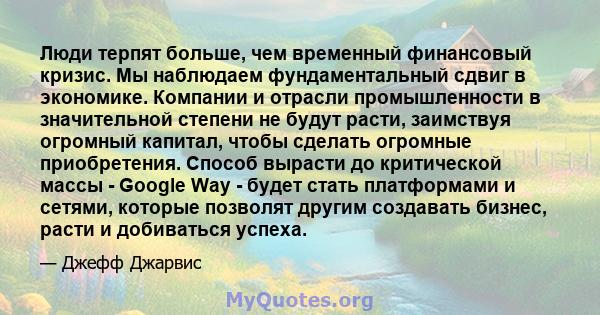 Люди терпят больше, чем временный финансовый кризис. Мы наблюдаем фундаментальный сдвиг в экономике. Компании и отрасли промышленности в значительной степени не будут расти, заимствуя огромный капитал, чтобы сделать