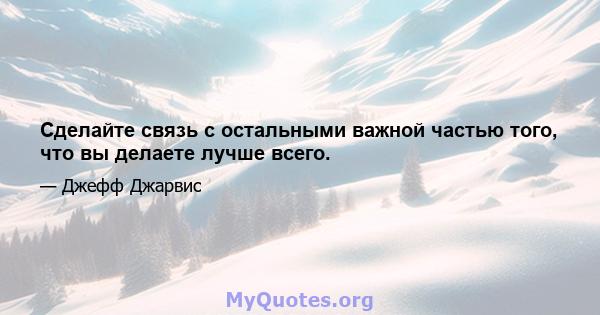 Сделайте связь с остальными важной частью того, что вы делаете лучше всего.