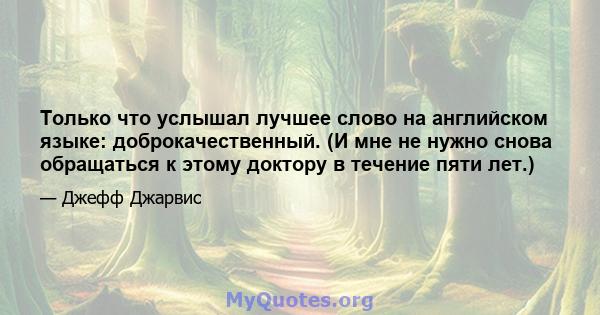 Только что услышал лучшее слово на английском языке: доброкачественный. (И мне не нужно снова обращаться к этому доктору в течение пяти лет.)