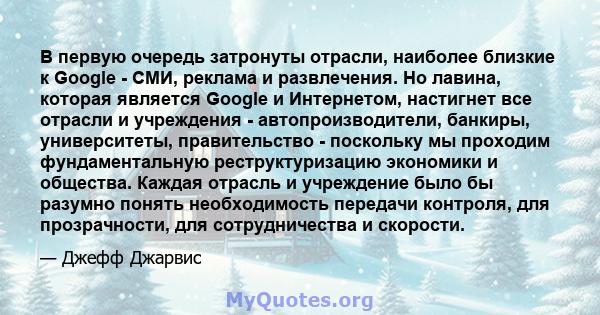 В первую очередь затронуты отрасли, наиболее близкие к Google - СМИ, реклама и развлечения. Но лавина, которая является Google и Интернетом, настигнет все отрасли и учреждения - автопроизводители, банкиры, университеты, 