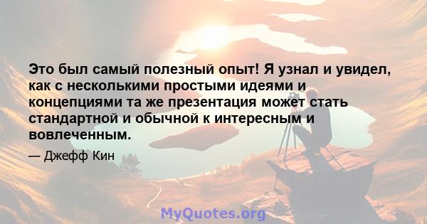 Это был самый полезный опыт! Я узнал и увидел, как с несколькими простыми идеями и концепциями та же презентация может стать стандартной и обычной к интересным и вовлеченным.