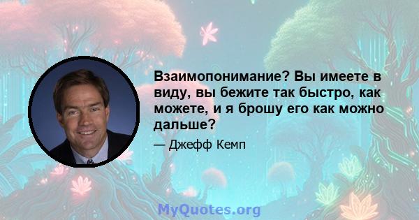 Взаимопонимание? Вы имеете в виду, вы бежите так быстро, как можете, и я брошу его как можно дальше?