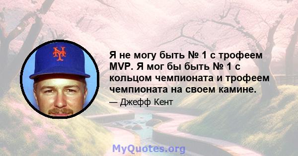 Я не могу быть № 1 с трофеем MVP. Я мог бы быть № 1 с кольцом чемпионата и трофеем чемпионата на своем камине.