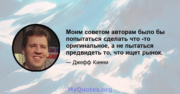 Моим советом авторам было бы попытаться сделать что -то оригинальное, а не пытаться предвидеть то, что ищет рынок.