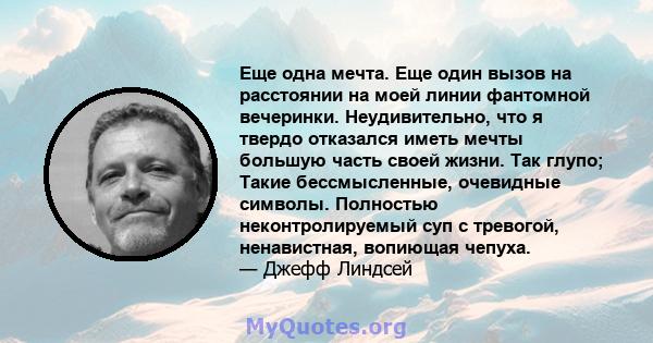 Еще одна мечта. Еще один вызов на расстоянии на моей линии фантомной вечеринки. Неудивительно, что я твердо отказался иметь мечты большую часть своей жизни. Так глупо; Такие бессмысленные, очевидные символы. Полностью