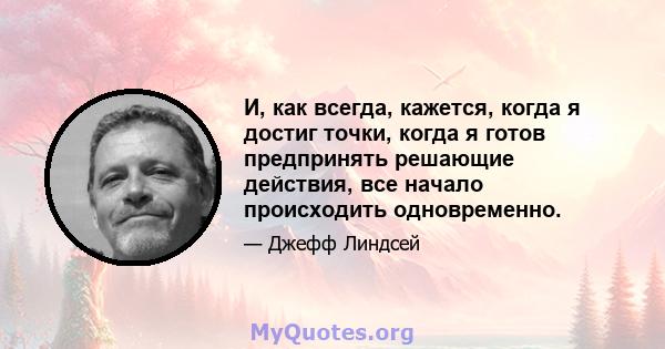 И, как всегда, кажется, когда я достиг точки, когда я готов предпринять решающие действия, все начало происходить одновременно.