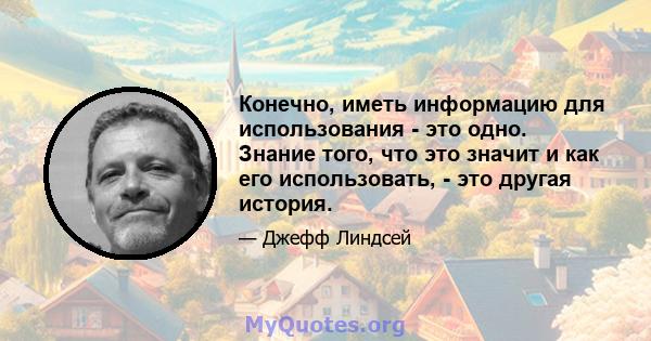 Конечно, иметь информацию для использования - это одно. Знание того, что это значит и как его использовать, - это другая история.