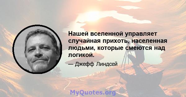 Нашей вселенной управляет случайная прихоть, населенная людьми, которые смеются над логикой.