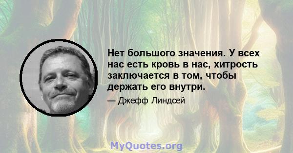 Нет большого значения. У всех нас есть кровь в нас, хитрость заключается в том, чтобы держать его внутри.